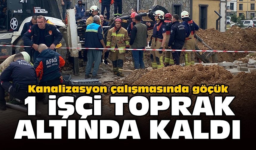 Kanalizasyon çalışmasında göçük: 1 işçi toprak altında kaldı