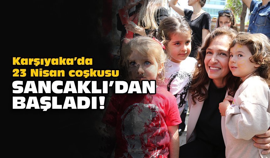 Karşıyaka’da 23 Nisan coşkusu Sancaklı’dan başladı!