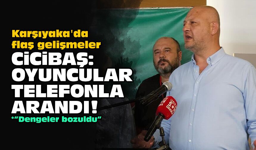Karşıyaka'da flaş gelişmeler... Cicibaş: Oyuncular telefonla arandı!