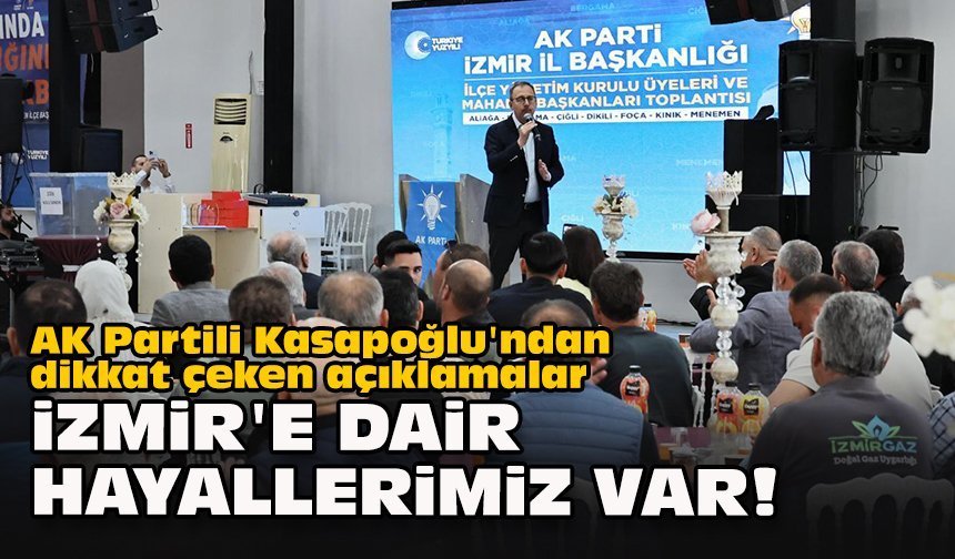 AK Partili Kasapoğlu'ndan dikkat çeken açıklamalar: "İzmir'e dair hayallerimiz var!"