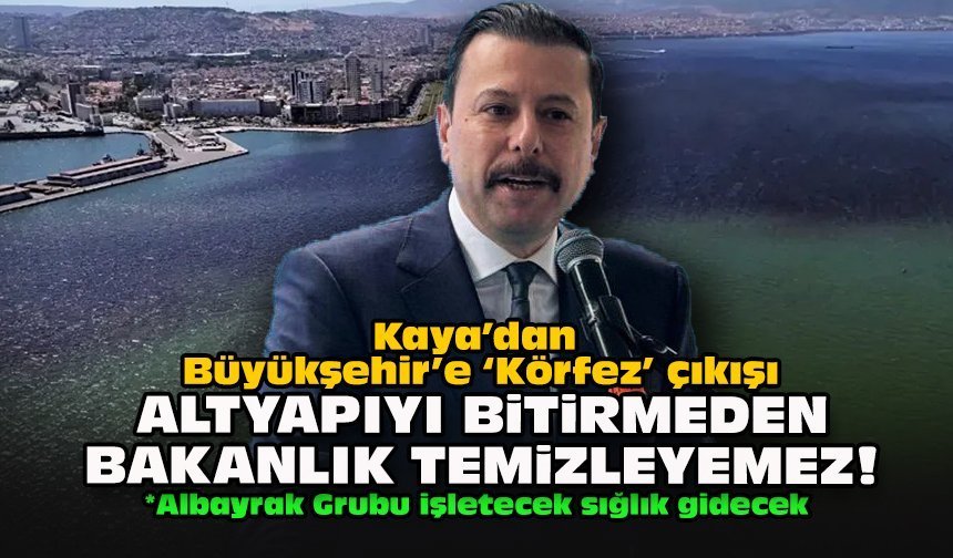 Kaya’dan Büyükşehir’e ‘Körfez’ çıkışı: Altyapıyı bitirmeden bakanlık temizleyemez!
