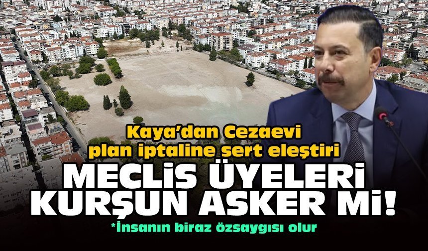 Kaya’dan Cezaevi plan iptaline sert eleştiri: Meclis üyeleri kurşun asker mi!