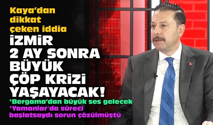 Kaya’dan dikkat çeken iddia: İzmir 2 ay sonra büyük çöp krizi yaşayacak!