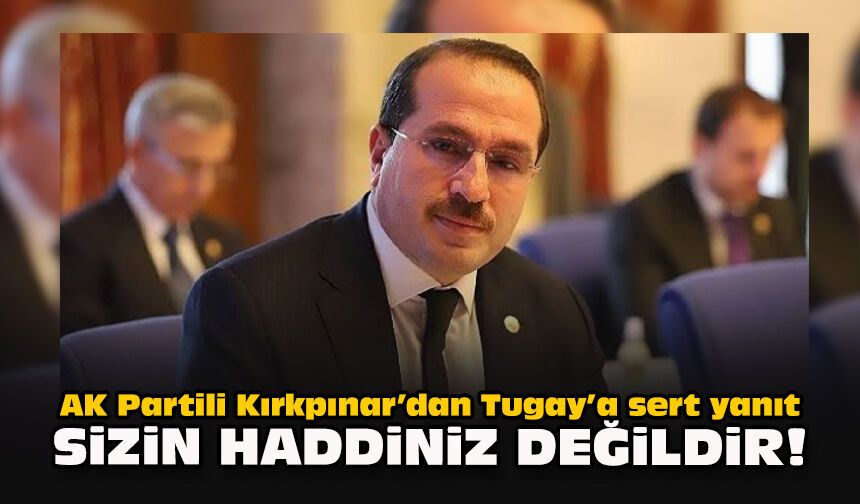 AK Partili Kırkpınar’dan Tugay’a sert yanıt: "Sizin haddiniz değildir!"
