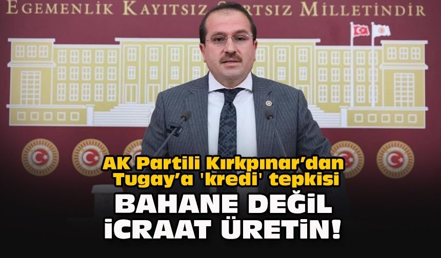 AK Partili Kırkpınar’dan Tugay’a 'kredi' tepkisi: "Bahane değil icraat üretin!"