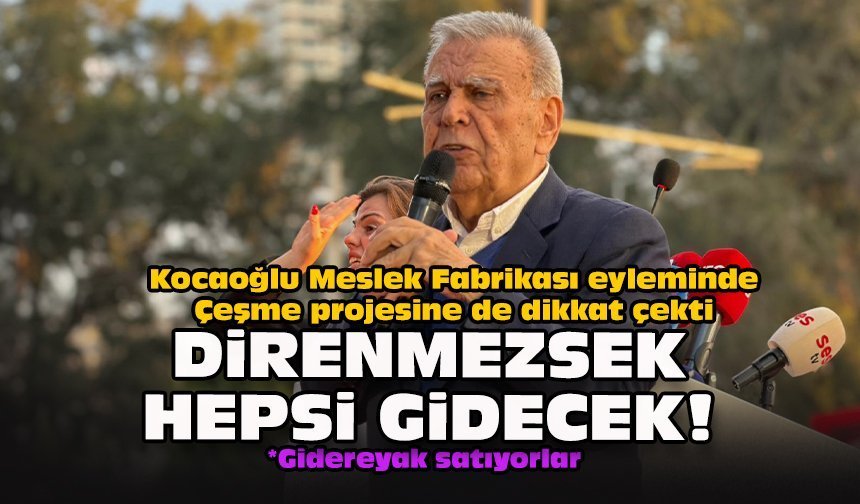 Kocaoğlu Meslek Fabrikası eyleminde Çeşme projesine de dikkat çekti... Direnmezsek hepsi gidecek!