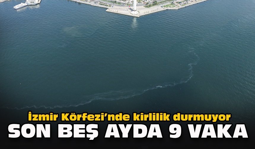 İzmir Körfezi’nde kirlilik durmuyor: Son beş ayda 9 vaka