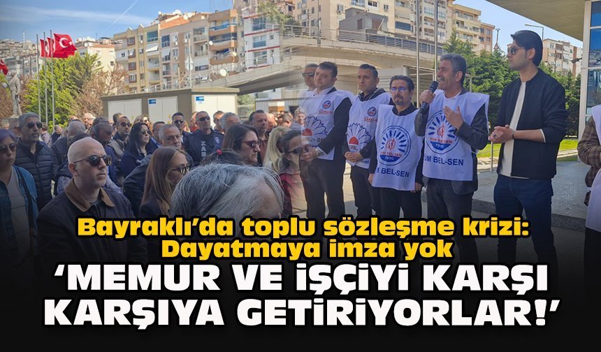 Bayraklı’da toplu sözleşme krizi: Dayatmaya imza yok... 'Memur ve işçiyi karşı karşıya getiriyorlar!'