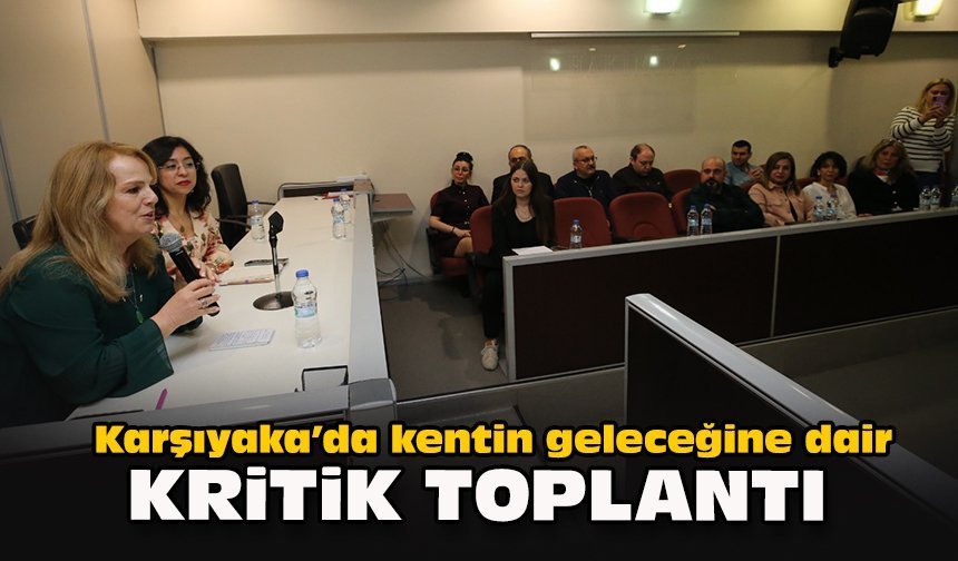Karşıyaka’da kentin geleceğine dair kritik toplantı