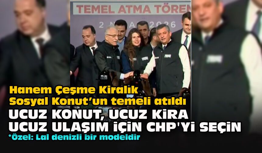 Hanem Çeşme Kiralık Sosyal Konut’un temeli atıldı... 'Ucuz konut, ucuz kira, ucuz ulaşım için CHP'yi seçin'