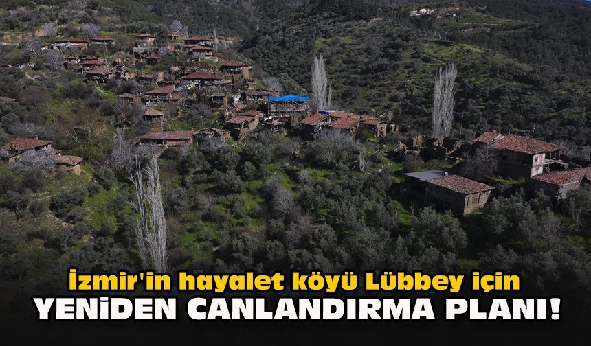 İzmir'in hayalet köyü Lübbey için yeniden canlandırma planı!