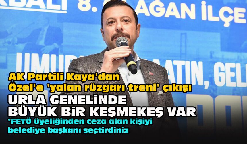 AK Partili Kaya'dan Özel'e 'yalan rüzgarı treni' çıkışı: Urla genelinde büyük bir keşmekeş var