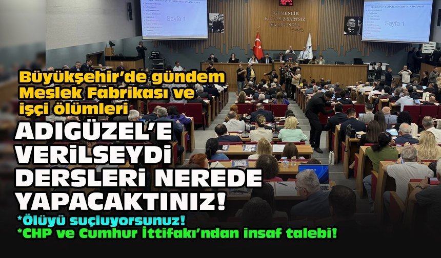Büyükşehir’de gündem Meslek Fabrikası ve işçi ölümleri... Adıgüzel'e verilseydi dersleri nerede yapacaktınız!