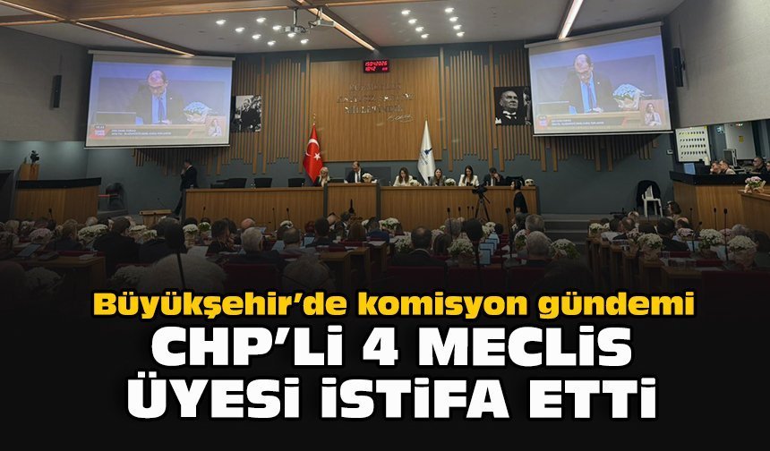 Büyükşehir’de komisyon gündemi CHP'li 4 meclis üyesi istifa etti