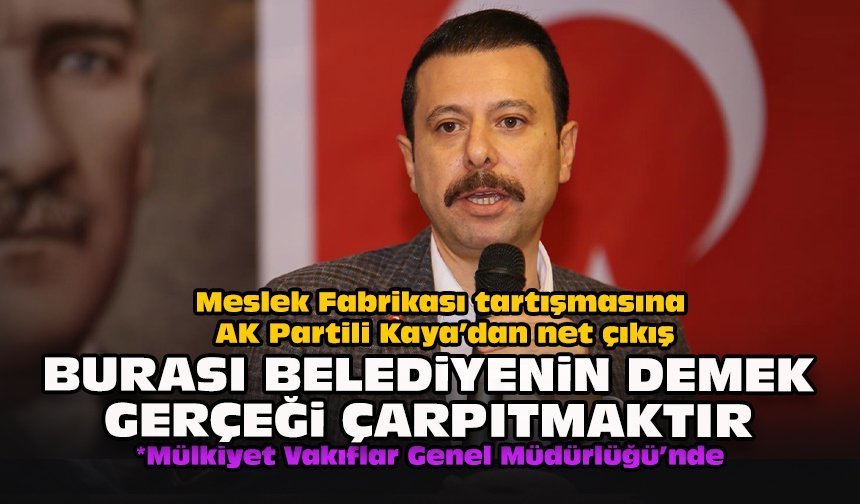 Meslek Fabrikası tartışmasına AK Partili Kaya’dan net çıkış: "Burası belediyenin demek gerçeği çarpıtmaktır"