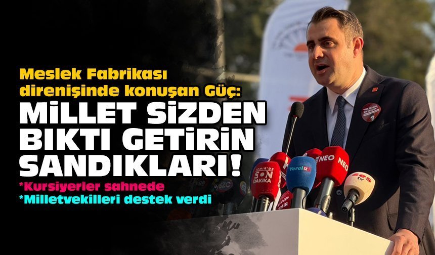 Meslek Fabrikası direnişinde konuşan Güç: Millet sizden bıktı getirin sandıkları!