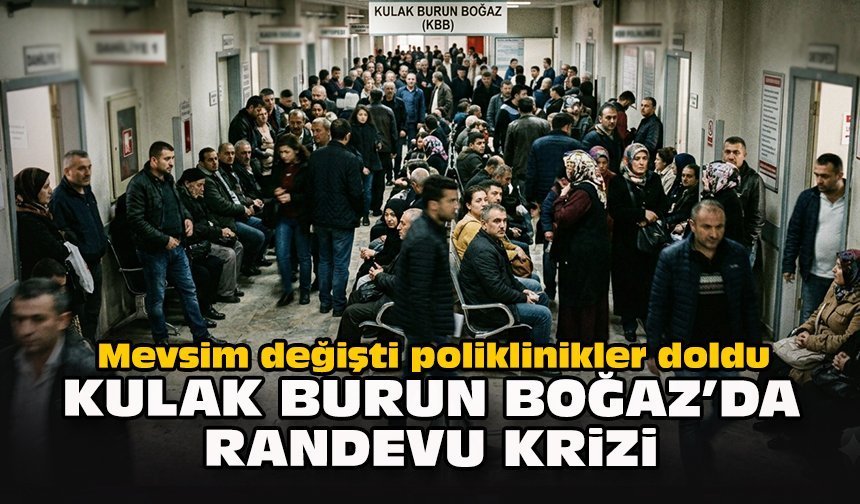 Mevsim değişti poliklinikler doldu...  Kulak Burun Boğaz’da randevu krizi