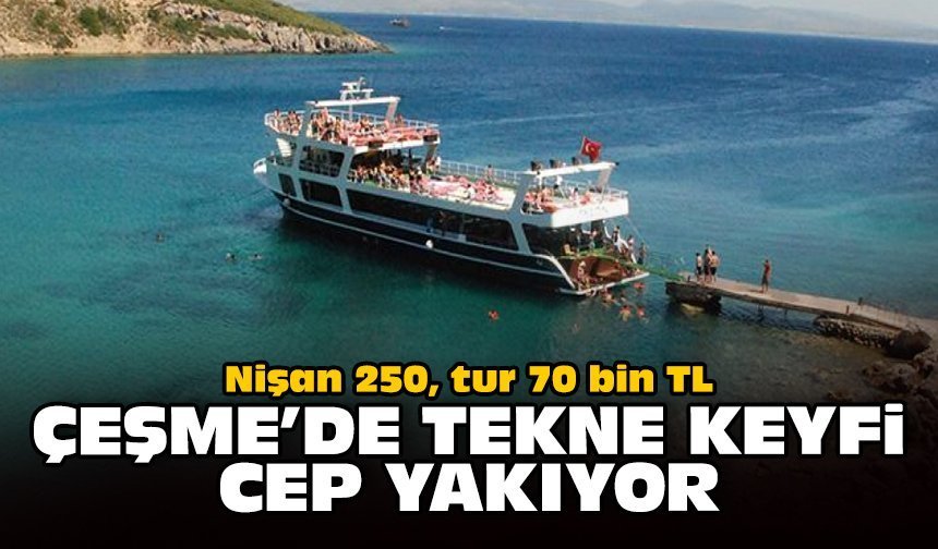 Nişan 250, tur 70 bin TL... Çeşme’de tekne keyfi cep yakıyor