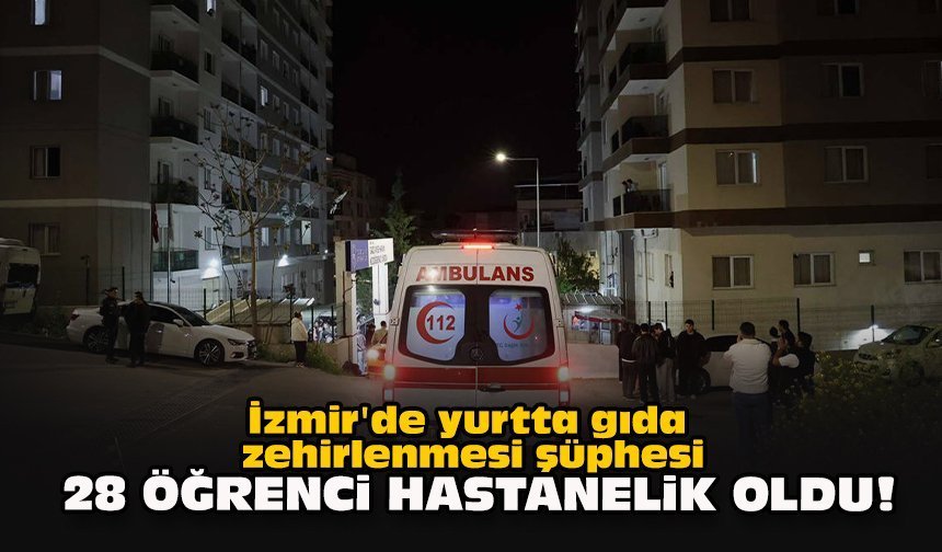 İzmir'de yurtta gıda zehirlenmesi şüphesi... 28 öğrenci hastanelik oldu!