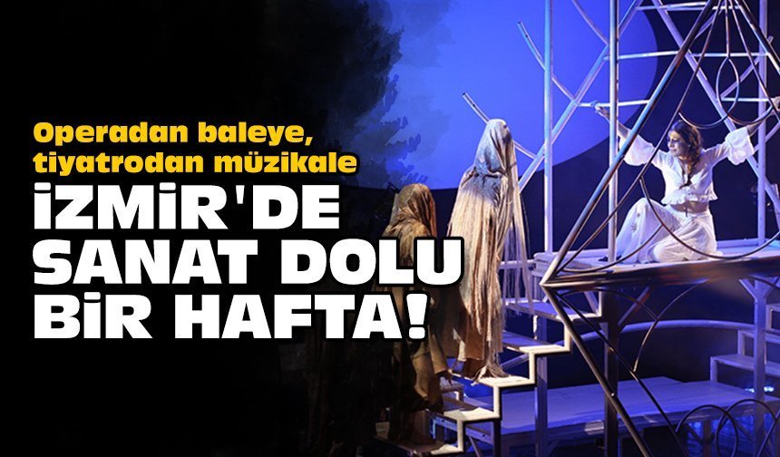 Operadan baleye, tiyatrodan müzikale: İzmir'de sanat dolu bir hafta!