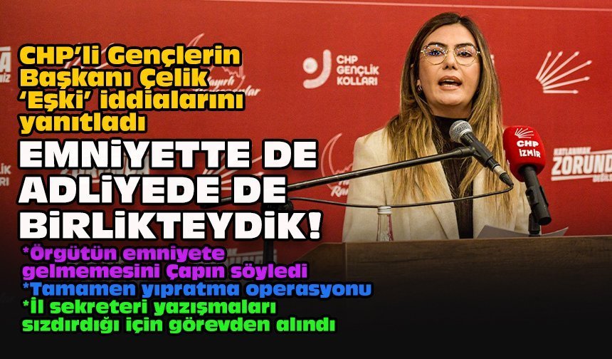 CHP’li Gençlerin Başkanı Çelik ‘Eşki’ iddialarını yanıtladı: Emniyette de adliyede de birlikteydik!