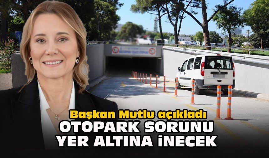Başkan Mutlu açıkladı: Otopark sorunu yer altına inecek