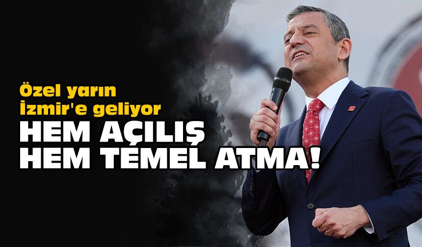 Özel yarın İzmir'e geliyor: Hem açılış hem temel atma!