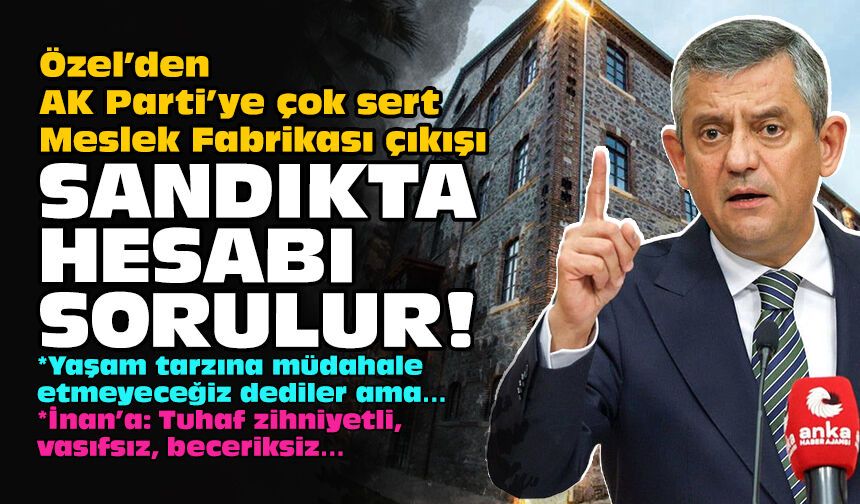 Özel’den AK Parti’ye çok sert Meslek Fabrikası çıkışı: Sandıkta hesabı sorulur!