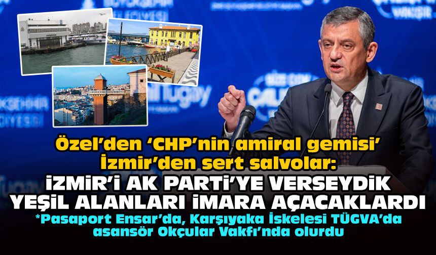 Özel’den ‘CHP’nin amiral gemisi’ İzmir’den sert salvolar: İzmir’i AK Parti’ye verseydik yeşil alanları imara açacaklardı