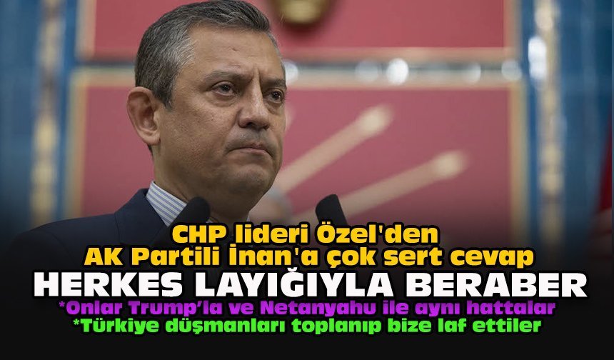 CHP lideri Özel'den AK Partili İnan'a çok sert cevap: "Herkes layığıyla beraber"