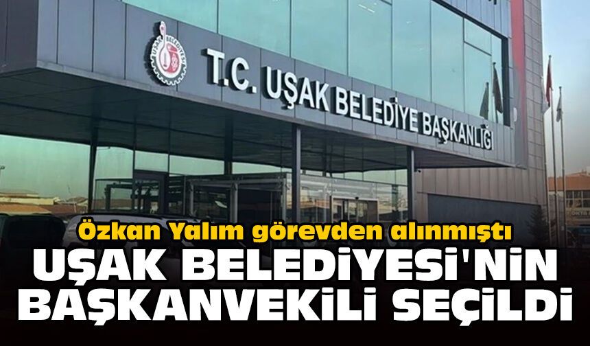 Özkan Yalım görevden alınmıştı: Uşak Belediyesi'nin başkanvekili seçildi