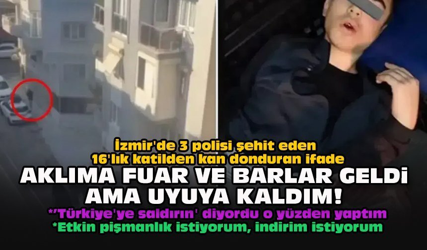 İzmir'de 3 polisi şehit eden 16'lık katilden kan donduran ifade... "Aklıma fuar ve barlar geldi ama uyuya kaldım!"