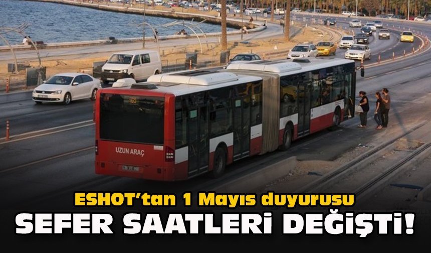 ESHOT’tan 1 Mayıs duyurusu: Sefer saatleri değişti!