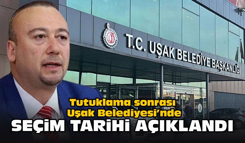 Tutuklama sonrası Uşak Belediyesi’nde seçim tarihi açıklandı