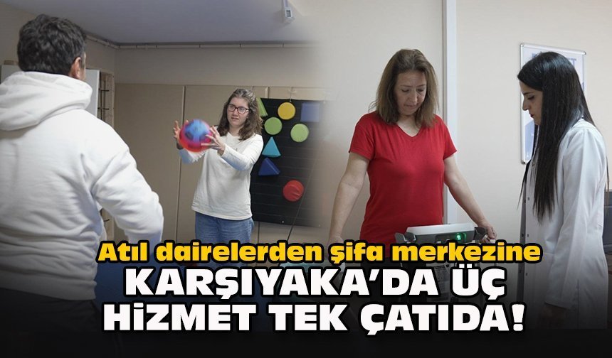 Atıl dairelerden şifa merkezine: Karşıyaka’da üç hizmet tek çatıda!