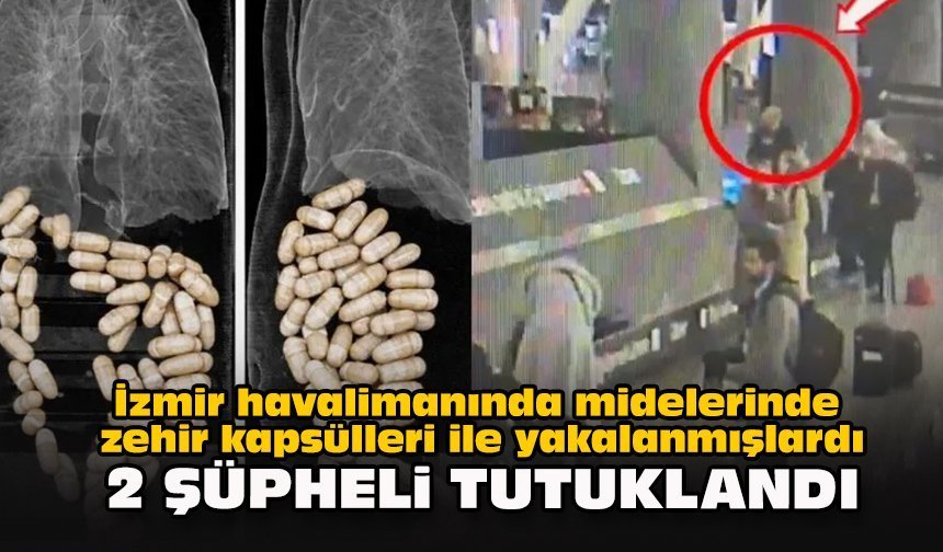 İzmir havalimanında midelerinde zehir kapsülleri ile yakalanmışlardı... 2 şüpheli tutuklandı