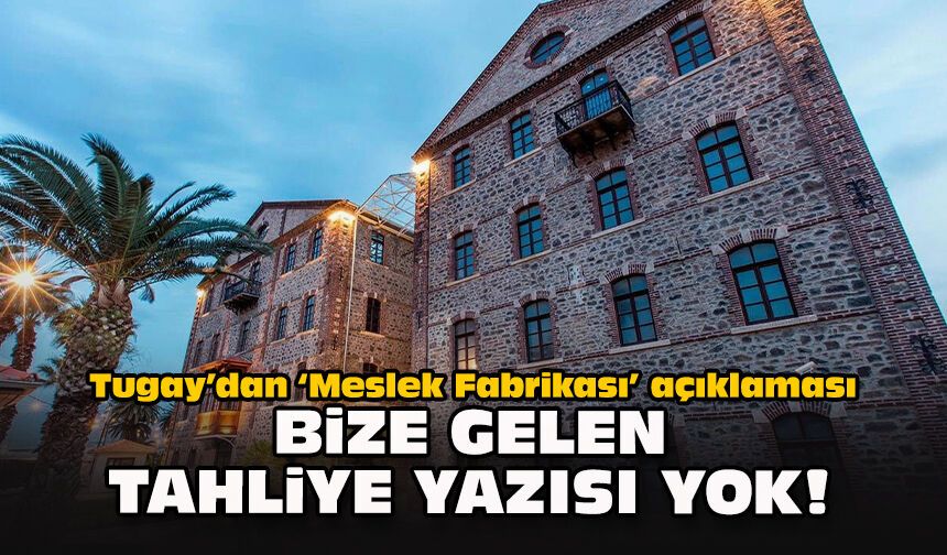 Tugay’dan ‘Meslek Fabrikası’ açıklaması: "Bize gelen tahliye yazısı yok!"