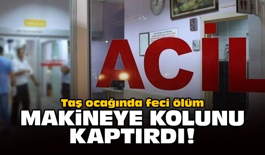 Taş ocağında feci ölüm: Makineye kolunu kaptırdı!