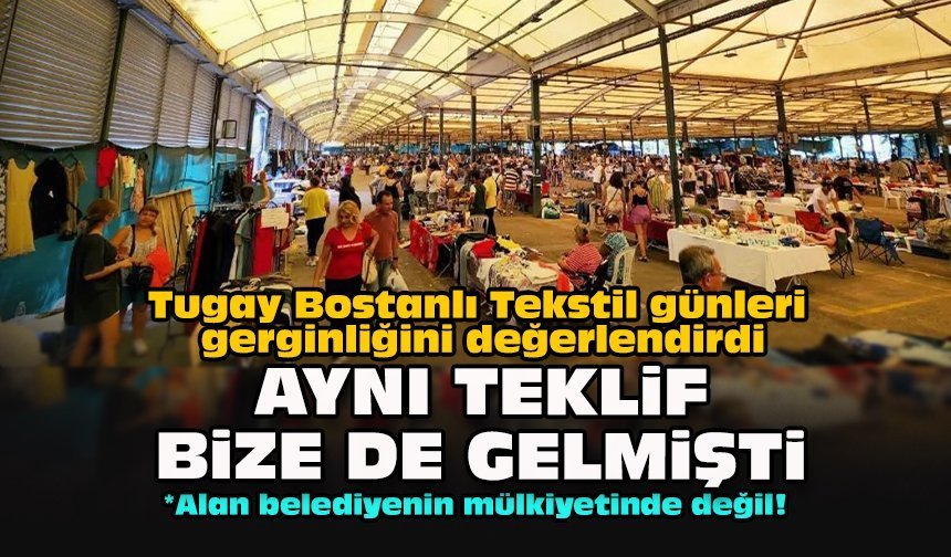 Tugay Bostanlı Tekstil günleri gerginliğini değerlendirdi... Aynı teklif bize de gelmişti