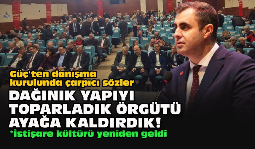 Güç'ten danışma kurulunda çarpıcı sözler: Dağınık yapıyı toparladık örgütü ayağa kaldırdık!