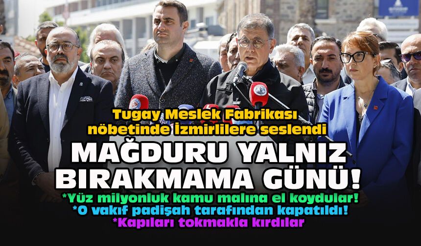 Tugay Meslek Fabrikası nöbetinde İzmirlilere seslendi: Mağduru yalnız bırakmama günü!