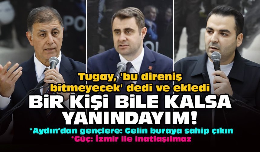 Tugay, 'bu direniş bitmeyecek' dedi ve ekledi: Bir kişi bile kalsa yanındayım!