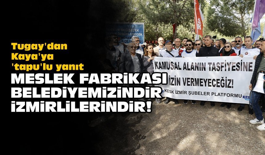 Tugay'dan Kaya'ya 'tapu'lu yanıt: Meslek Fabrikası; Belediyemizindir, İzmirlilerindir!
