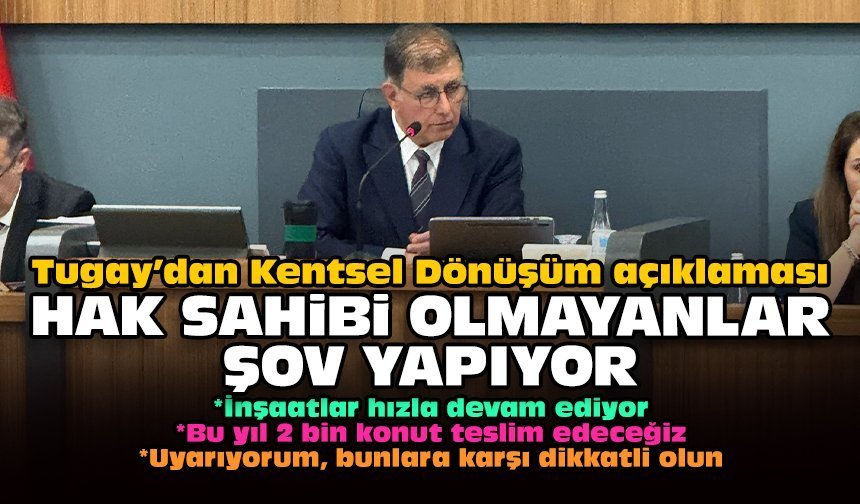 Tugay’dan Kentsel Dönüşüm açıklaması: Hak sahibi olmayanlar şov yapıyor