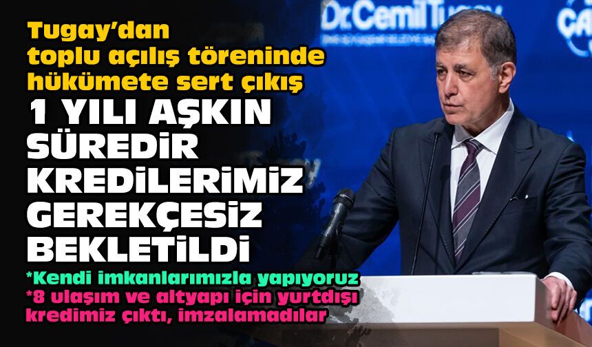 Tugay’dan toplu açılış töreninde hükümete sert çıkış: 1 yılı aşkın süredir kredilerimiz gerekçesiz bekletildi!