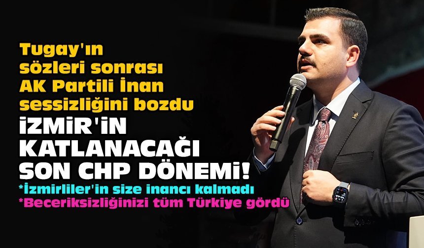 Tugay'ın sözleri sonrası AK Partili İnan sessizliğini bozdu: İzmir'in katlanacağı son CHP dönemi!