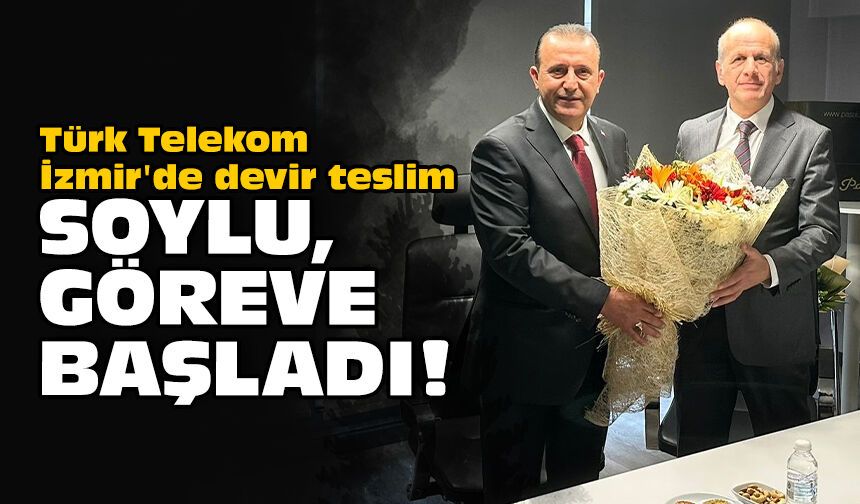 Türk Telekom İzmir'de devir teslim: Soylu, göreve başladı