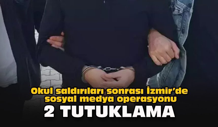 Okul saldırıları sonrası İzmir’de sosyal medya operasyonu: 2 tutuklama