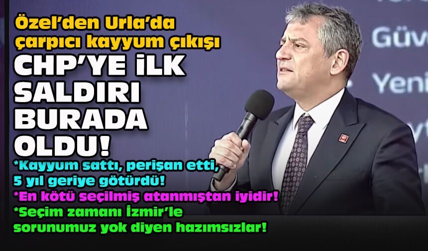 Özel’den Urla’da çarpıcı kayyum çıkışı: CHP’ye ilk saldırı burada oldu!