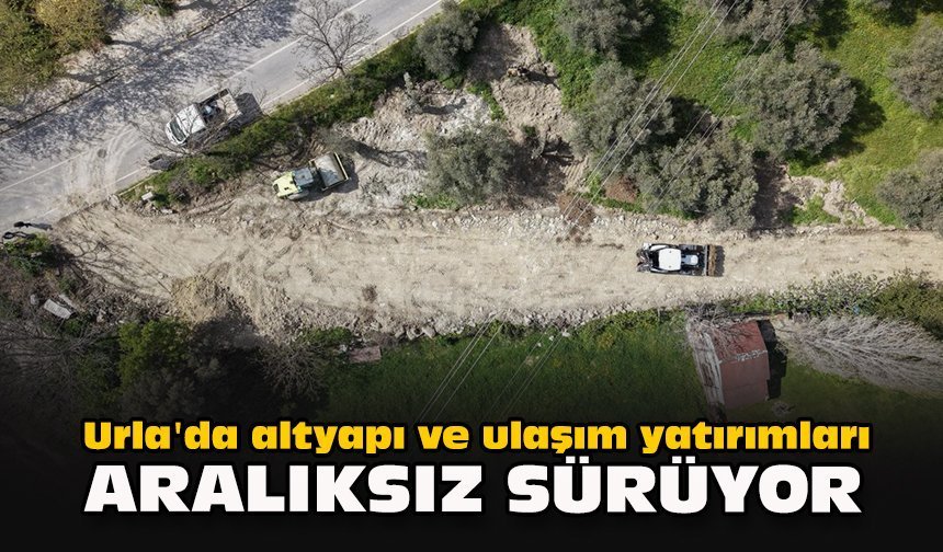 Urla'da altyapı ve ulaşım yatırımları aralıksız sürüyor